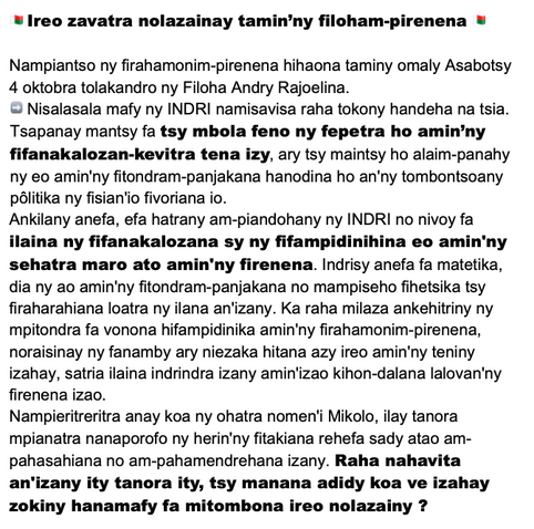 Ireo zavatra nolazainay tamin’ny filoham-pirenena 

Nampiantso ny firahamonim-pirenena hihaona taminy omaly Asabotsy 4 oktobra tolakandro ny Filoha Andry Rajoelina.

* Nisalasala mafy ny INDRI namisavisa raha tokony handeha na tsia. Tsapanay mantsy fa tsy mbola feno ny fepetra ho amin’ny fifanakalozan-kevitra tena izy, ary tsy maintsy ho alaim-panahy ny eo amin'ny fitondram-panjakana hanodina ho an'ny tombontsoany pôlitika ny fisian'io fivoriana io.

Ankilany anefa, efa hatrany am-piandohany ny…